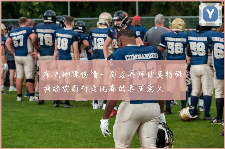 布克脚踝伤情一周后再评估奥特强调继续前行是比赛的真正意义