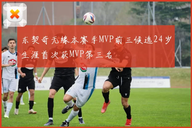东契奇无缘本赛季MVP前三候选24岁生涯首次获MVP第三名