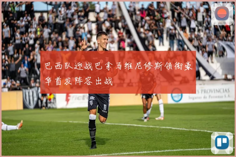 巴西队迎战巴拿马维尼修斯领衔豪华首发阵容出战
