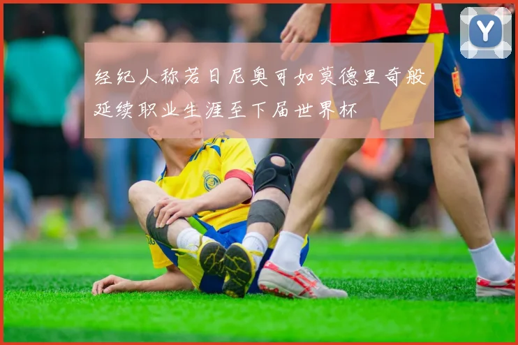 经纪人称若日尼奥可如莫德里奇般延续职业生涯至下届世界杯