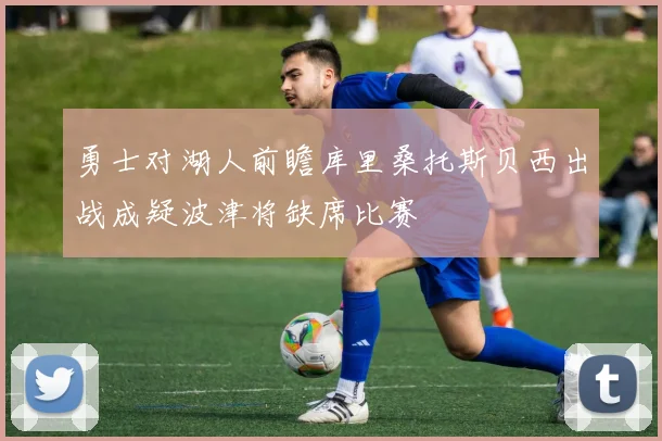 勇士对湖人前瞻库里桑托斯贝西出战成疑波津将缺席比赛