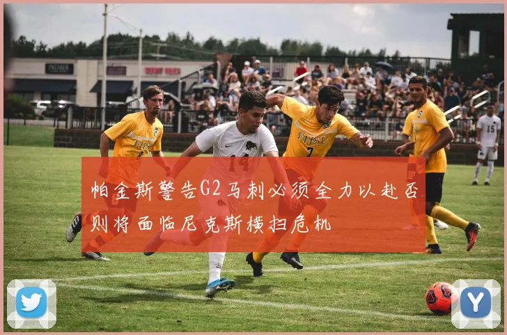 帕金斯警告G2马刺必须全力以赴否则将面临尼克斯横扫危机
