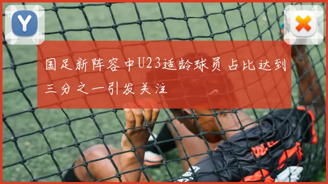 国足新阵容中U23适龄球员占比达到三分之一引发关注