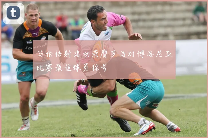 马伦传射建功荣膺罗马对博洛尼亚比赛最佳球员称号