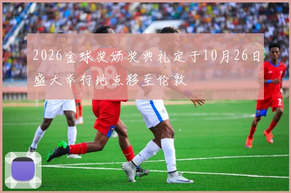2026金球奖颁奖典礼定于10月26日盛大举行地点移至伦敦