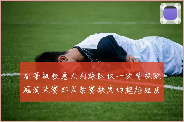 孔蒂执教意大利球队仅一次晋级欧冠淘汰赛却因禁赛缺席的尴尬经历