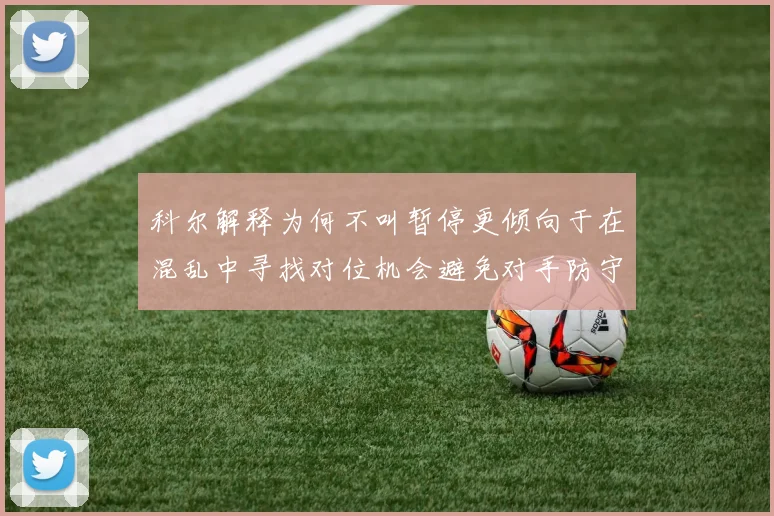 科尔解释为何不叫暂停更倾向于在混乱中寻找对位机会避免对手防守调整