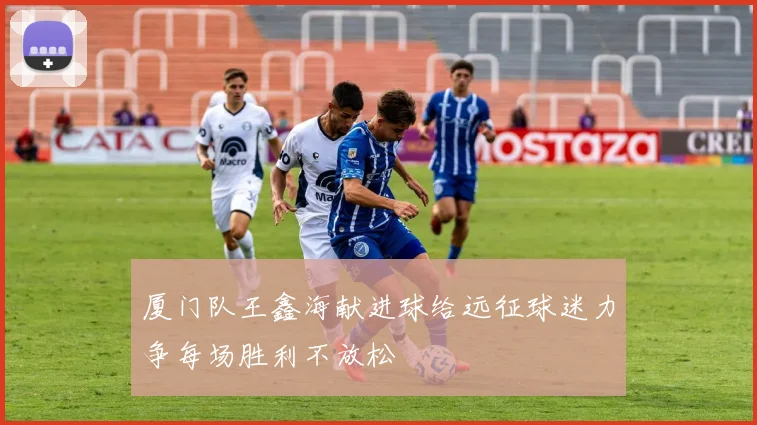 厦门队王鑫海献进球给远征球迷力争每场胜利不放松