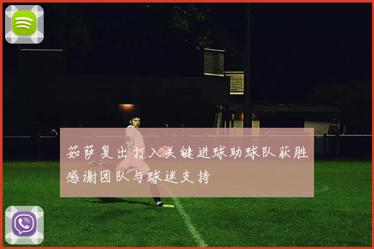 茹萨复出打入关键进球助球队获胜感谢团队与球迷支持