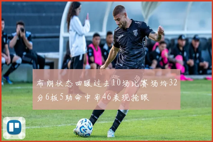 布朗状态回暖过去10场比赛场均32分6板5助命中率46表现抢眼